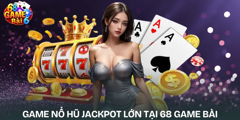 game-no-hu-jackpot-lon-tai-68-game-bai